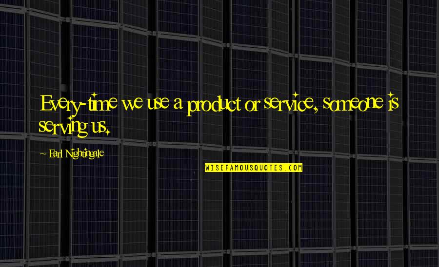 Earl Nightingale Quotes By Earl Nightingale: Every-time we use a product or service, someone