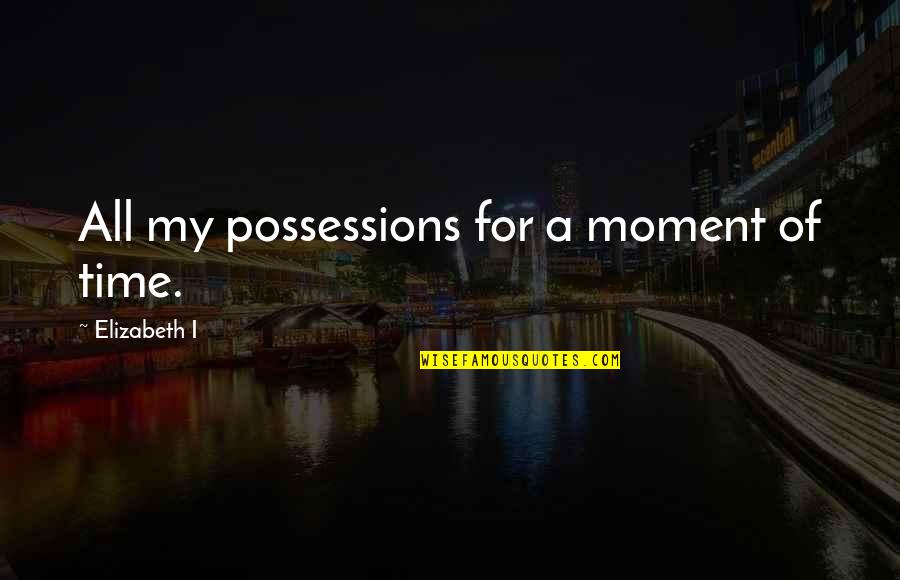 Earl Of Kent Quotes By Elizabeth I: All my possessions for a moment of time. Earl Of Kent Quotes By Elizabeth I: All my possessions for a moment of time.