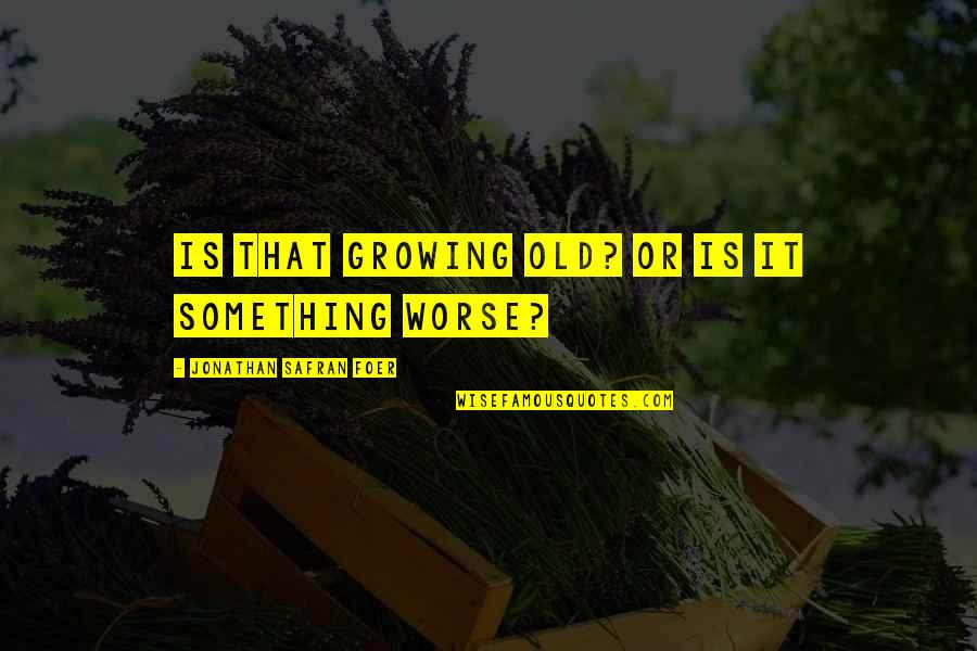 Earl Of Northumberland Quotes By Jonathan Safran Foer: Is that growing old? Or is it something