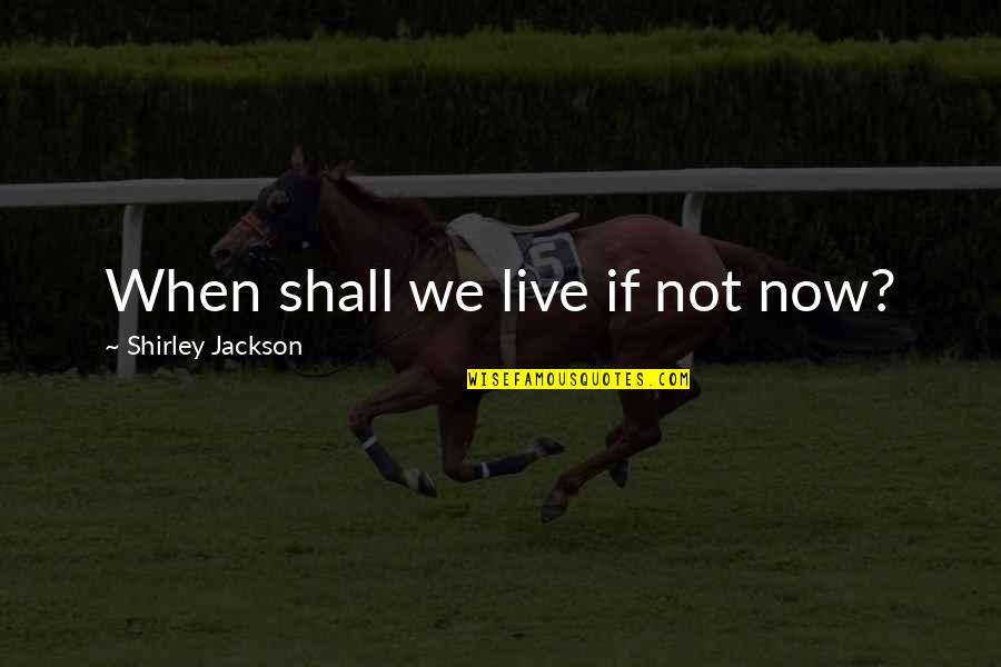 Earl Of Shaftesbury Quotes By Shirley Jackson: When shall we live if not now?