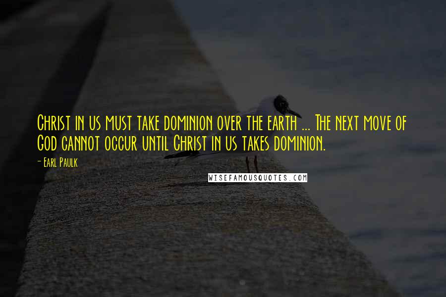 Earl Paulk quotes: Christ in us must take dominion over the earth ... The next move of God cannot occur until Christ in us takes dominion.