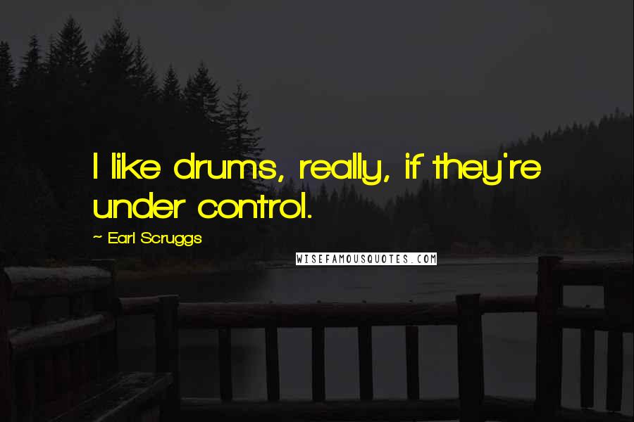 Earl Scruggs quotes: I like drums, really, if they're under control.