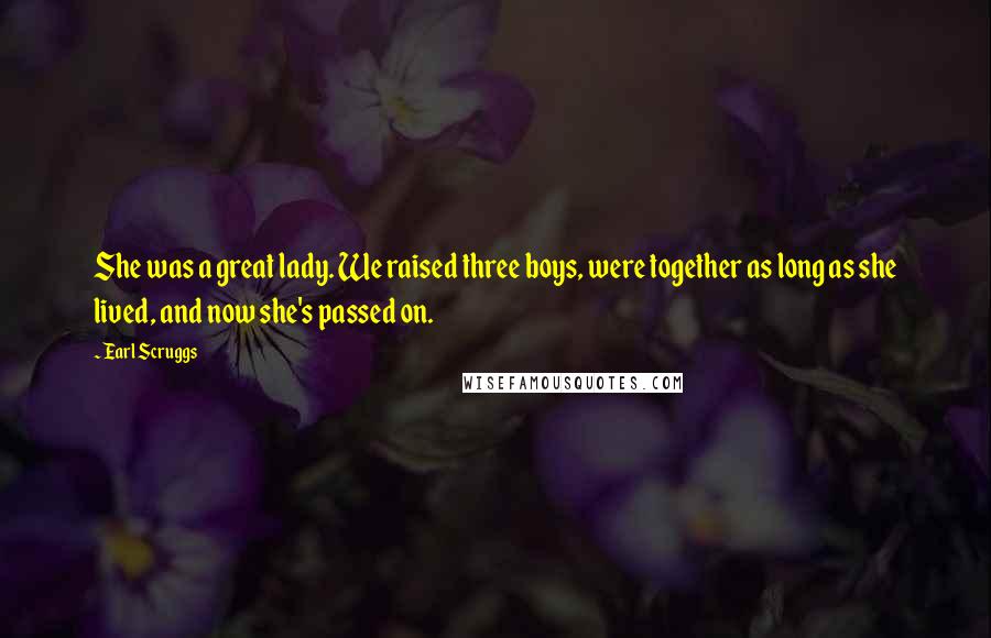 Earl Scruggs quotes: She was a great lady. We raised three boys, were together as long as she lived, and now she's passed on.