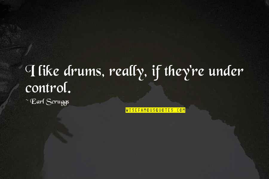 Earl Scruggs Quotes By Earl Scruggs: I like drums, really, if they're under control.
