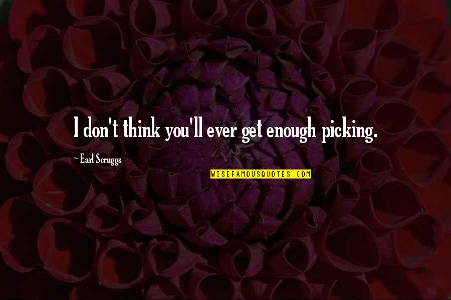 Earl Scruggs Quotes By Earl Scruggs: I don't think you'll ever get enough picking.
