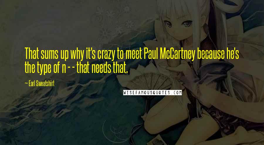 Earl Sweatshirt quotes: That sums up why it's crazy to meet Paul McCartney because he's the type of n - - that needs that.