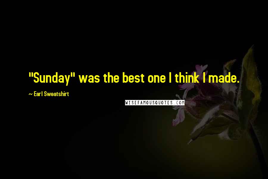 Earl Sweatshirt quotes: "Sunday" was the best one I think I made.