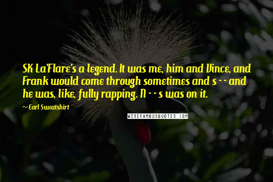 Earl Sweatshirt quotes: SK La'Flare's a legend. It was me, him and Vince, and Frank would come through sometimes and s - - and he was, like, fully rapping. N - - s