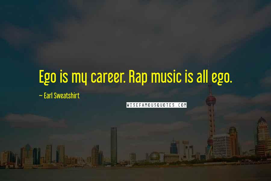 Earl Sweatshirt quotes: Ego is my career. Rap music is all ego.