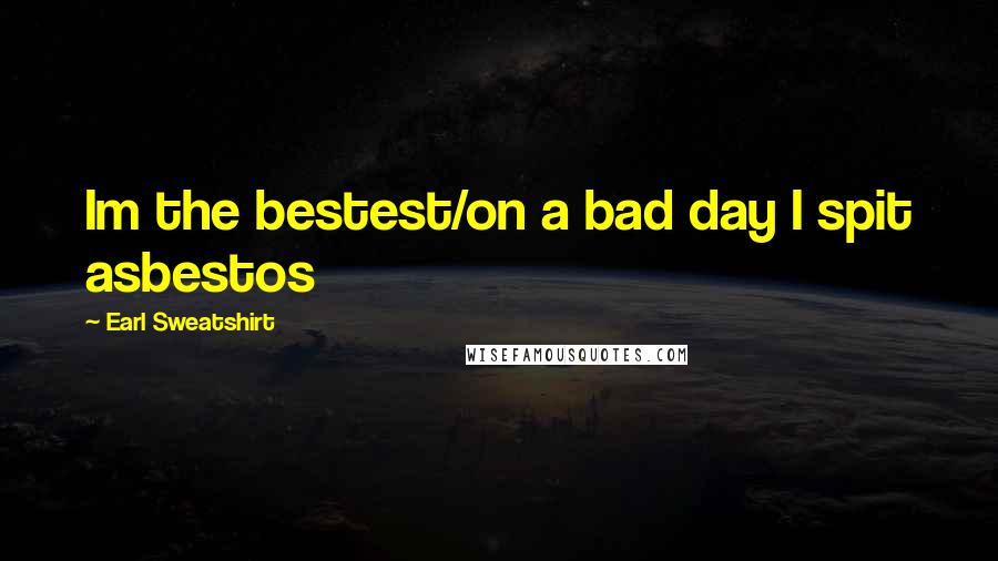 Earl Sweatshirt quotes: Im the bestest/on a bad day I spit asbestos