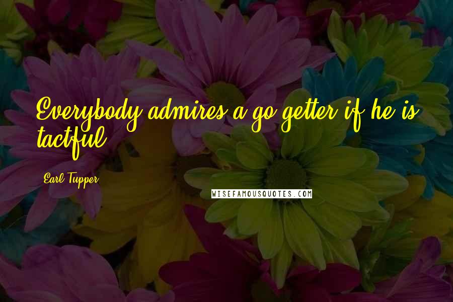 Earl Tupper quotes: Everybody admires a go-getter if he is tactful.