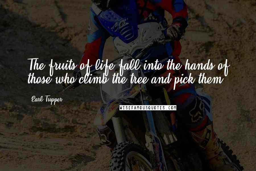 Earl Tupper quotes: The fruits of life fall into the hands of those who climb the tree and pick them.