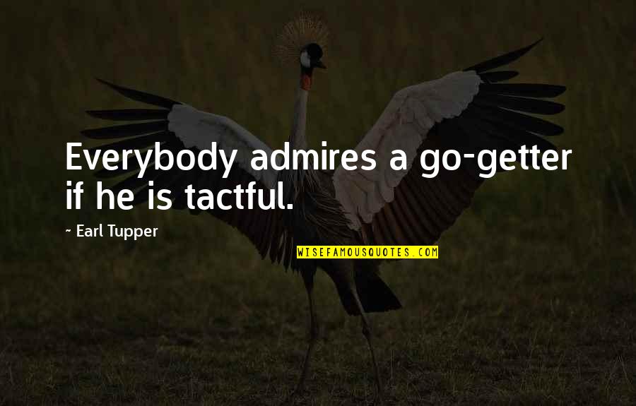 Earl Tupper Quotes By Earl Tupper: Everybody admires a go-getter if he is tactful.