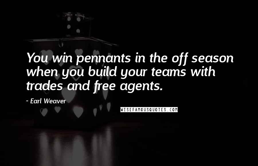 Earl Weaver quotes: You win pennants in the off season when you build your teams with trades and free agents.