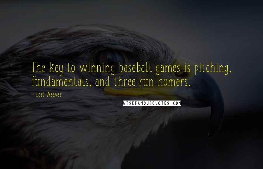 Earl Weaver quotes: The key to winning baseball games is pitching, fundamentals, and three run homers.