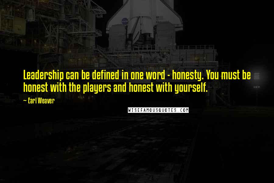 Earl Weaver quotes: Leadership can be defined in one word - honesty. You must be honest with the players and honest with yourself.