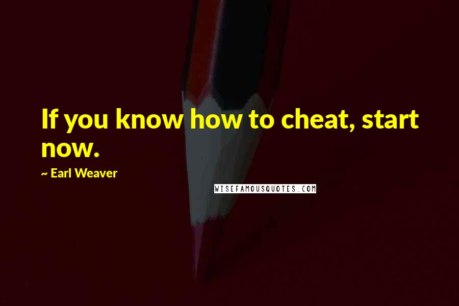 Earl Weaver quotes: If you know how to cheat, start now.