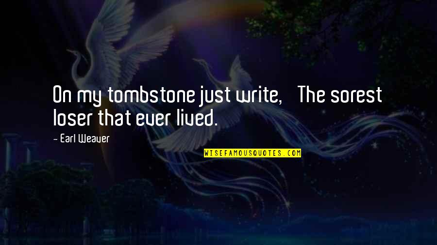Earl Weaver Quotes By Earl Weaver: On my tombstone just write, 'The sorest loser