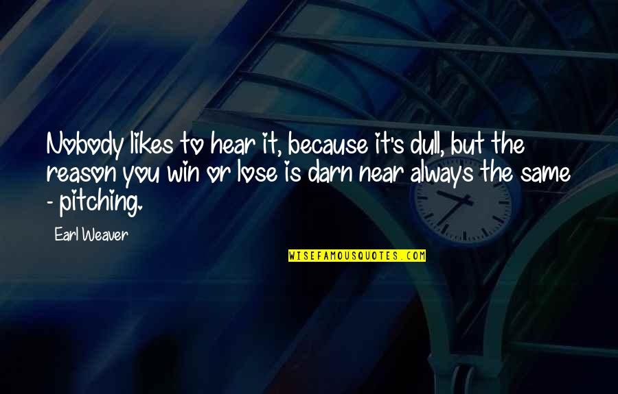 Earl Weaver Quotes By Earl Weaver: Nobody likes to hear it, because it's dull,