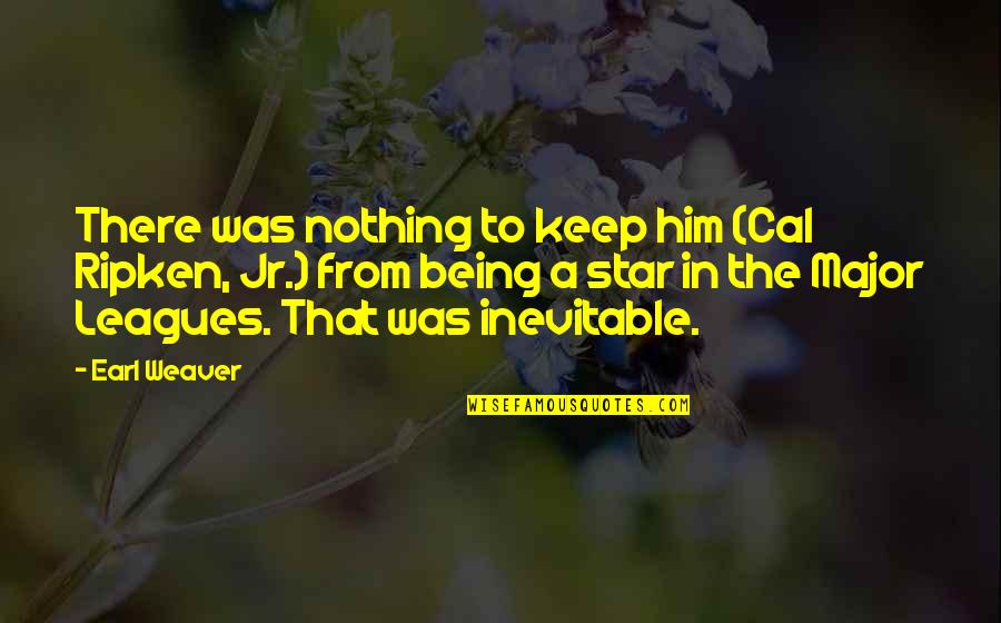 Earl Weaver Quotes By Earl Weaver: There was nothing to keep him (Cal Ripken,