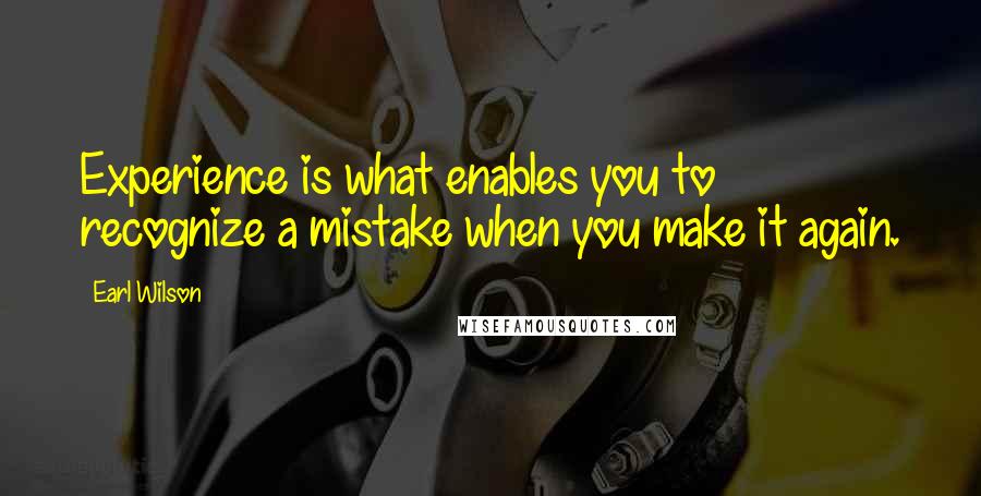 Earl Wilson quotes: Experience is what enables you to recognize a mistake when you make it again.