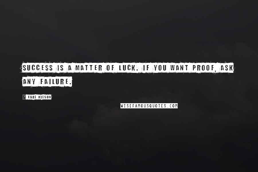 Earl Wilson quotes: Success is a matter of luck. If you want proof, ask any failure.