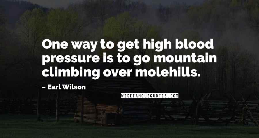 Earl Wilson quotes: One way to get high blood pressure is to go mountain climbing over molehills.