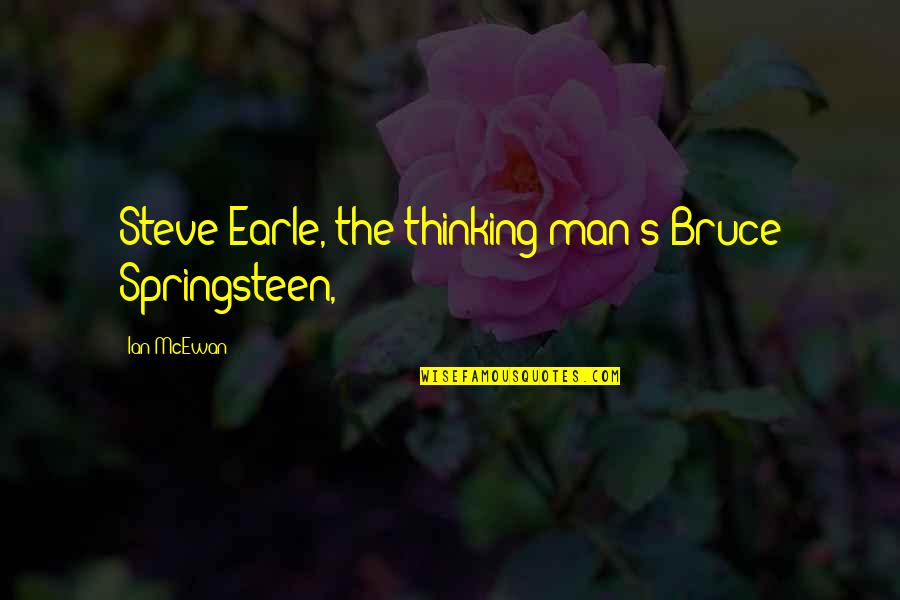 Earle Bruce Quotes By Ian McEwan: Steve Earle, the thinking man's Bruce Springsteen,