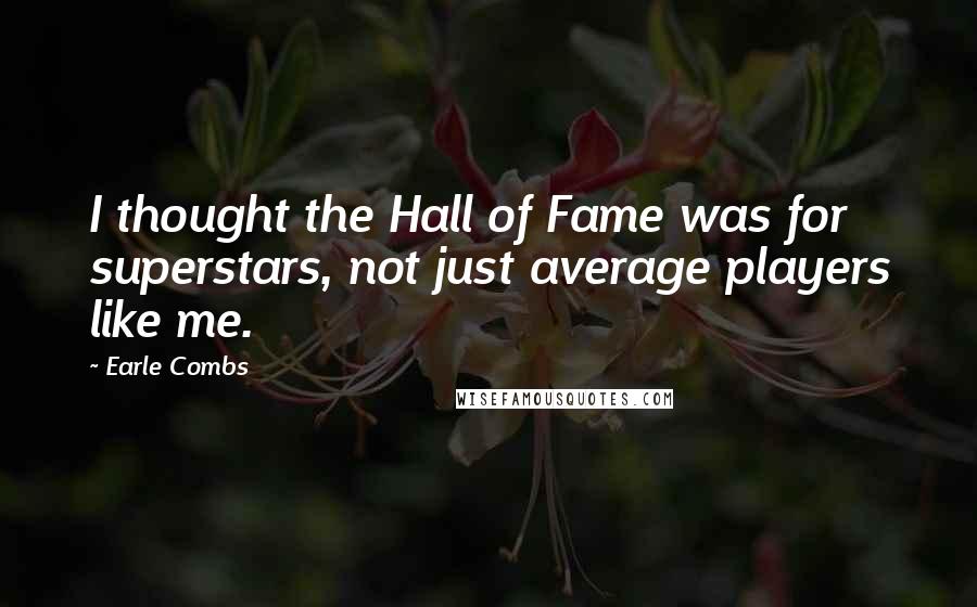 Earle Combs quotes: I thought the Hall of Fame was for superstars, not just average players like me. Earle Combs quotes: I thought the Hall of Fame was for superstars, not just average players like me.