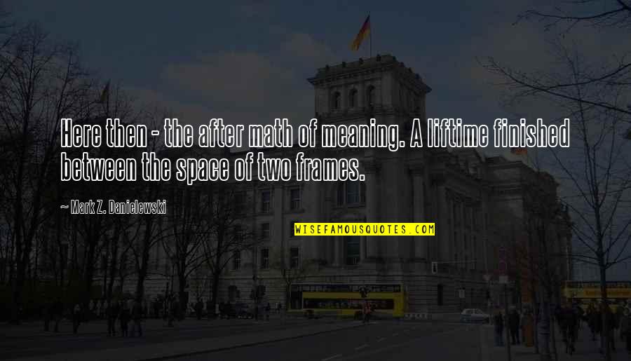 Earlette Kinest Quotes By Mark Z. Danielewski: Here then - the after math of meaning.