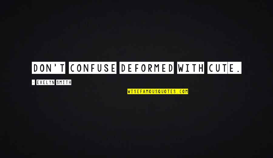Earleywine Fired Quotes By Evelyn Smith: Don't confuse deformed with cute. Earleywine Fired Quotes By Evelyn Smith: Don't confuse deformed with cute.