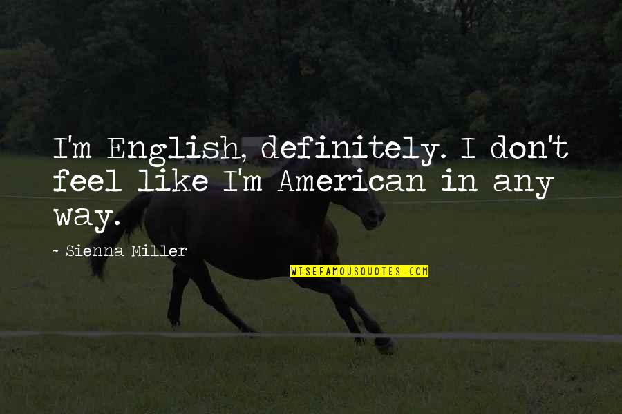 Earleywine Fired Quotes By Sienna Miller: I'm English, definitely. I don't feel like I'm