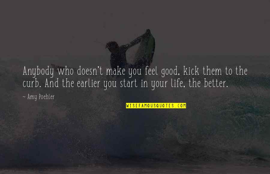 Earlier The Better Quotes By Amy Poehler: Anybody who doesn't make you feel good, kick Earlier The Better Quotes By Amy Poehler: Anybody who doesn't make you feel good, kick