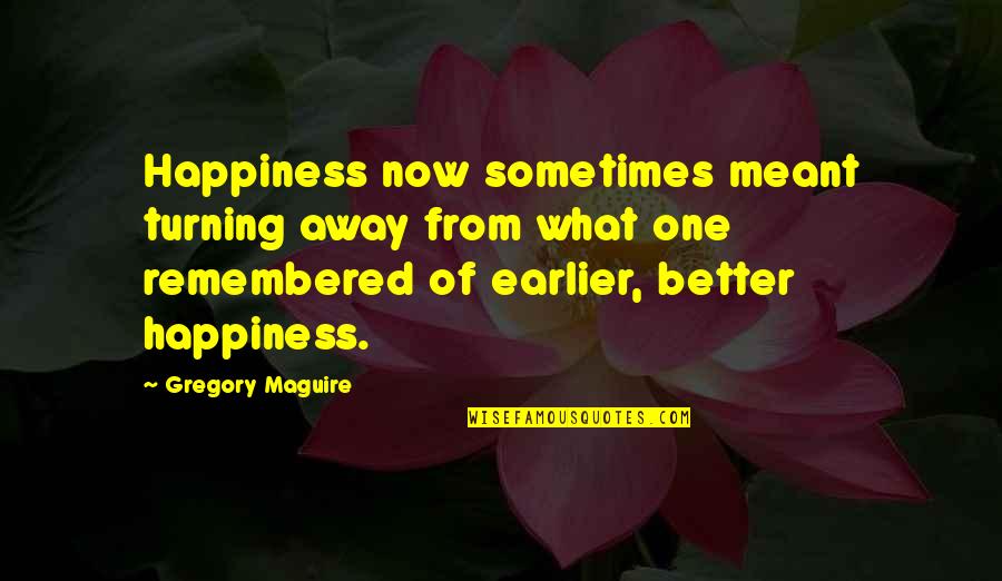 Earlier The Better Quotes By Gregory Maguire: Happiness now sometimes meant turning away from what Earlier The Better Quotes By Gregory Maguire: Happiness now sometimes meant turning away from what