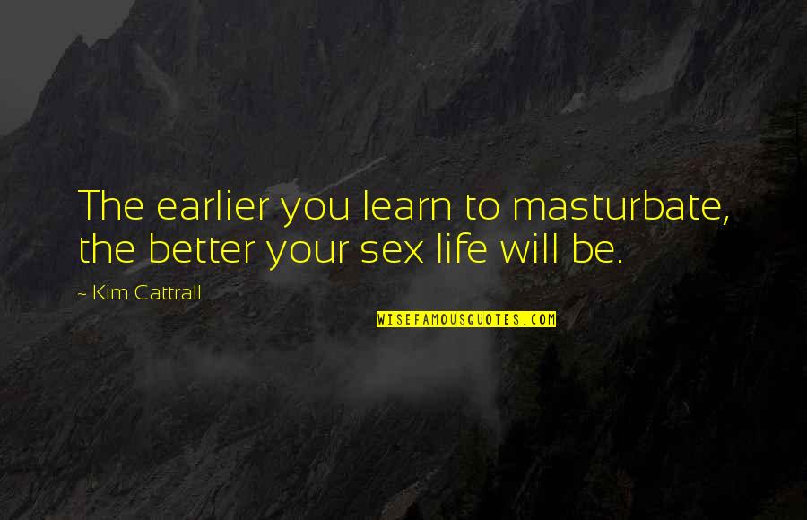 Earlier The Better Quotes By Kim Cattrall: The earlier you learn to masturbate, the better