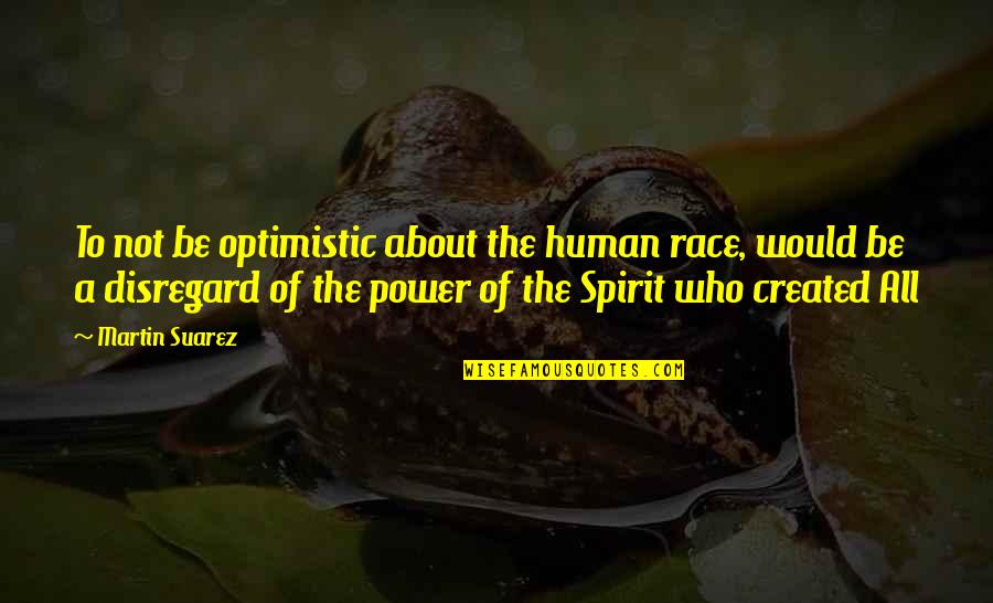 Earlier The Better Quotes By Martin Suarez: To not be optimistic about the human race, Earlier The Better Quotes By Martin Suarez: To not be optimistic about the human race,