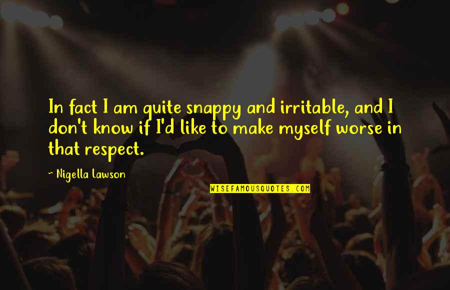 Earlier The Better Quotes By Nigella Lawson: In fact I am quite snappy and irritable,