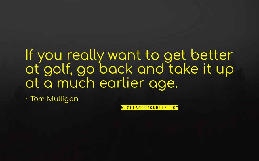 Earlier The Better Quotes By Tom Mulligan: If you really want to get better at Earlier The Better Quotes By Tom Mulligan: If you really want to get better at