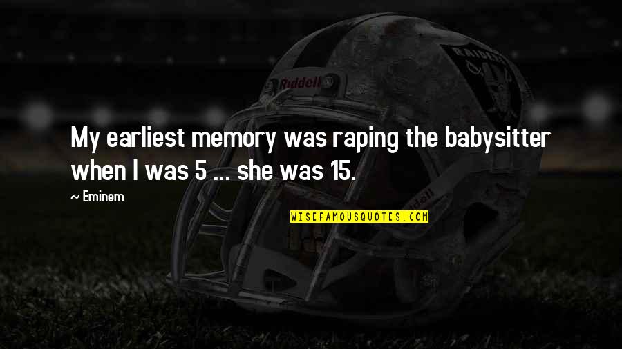 Earliest Memories Quotes By Eminem: My earliest memory was raping the babysitter when