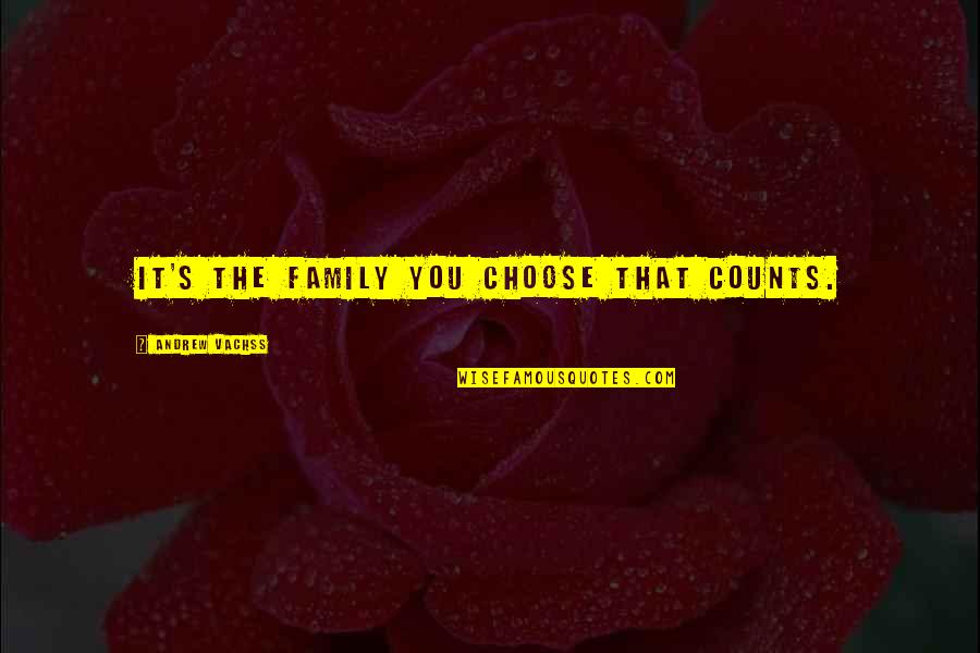Early 2000 Song Quotes By Andrew Vachss: It's the family you choose that counts. Early 2000 Song Quotes By Andrew Vachss: It's the family you choose that counts.