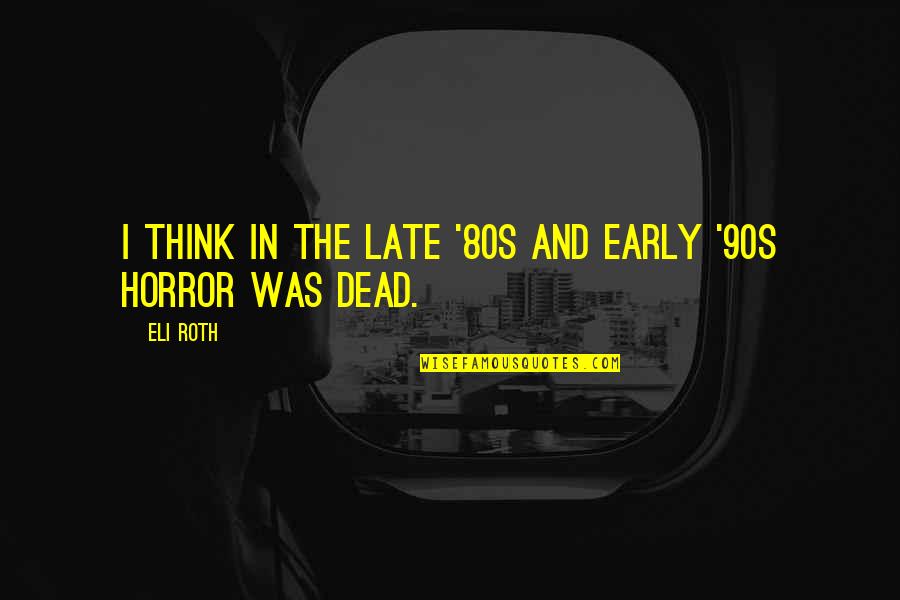 Early 90s Quotes By Eli Roth: I think in the late '80s and early