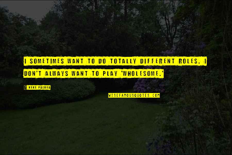 Early Adopter Quotes By Keke Palmer: I sometimes want to do totally different roles. Early Adopter Quotes By Keke Palmer: I sometimes want to do totally different roles.
