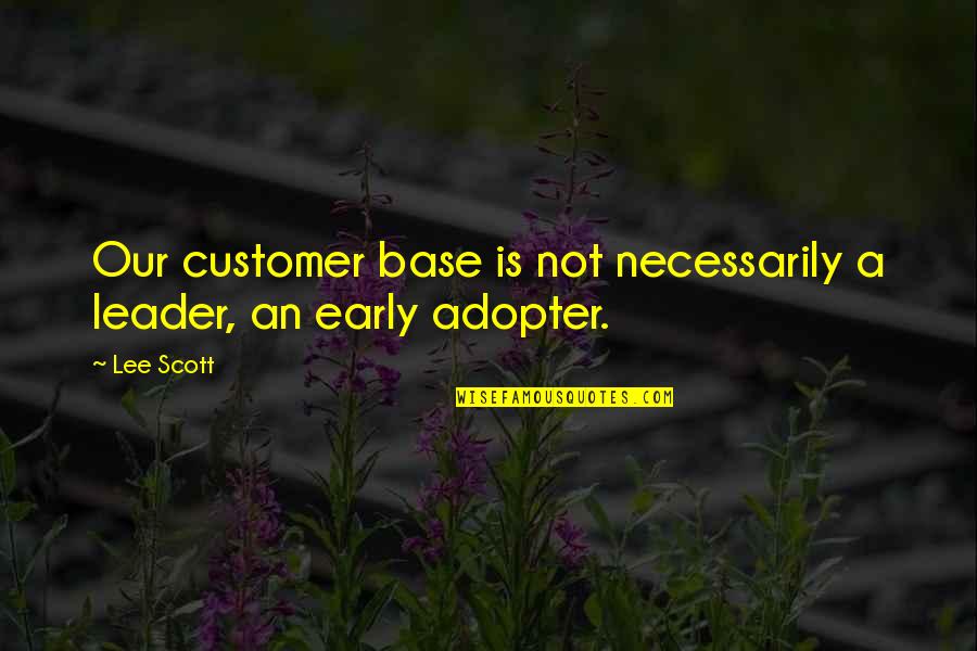 Early Adopter Quotes By Lee Scott: Our customer base is not necessarily a leader,