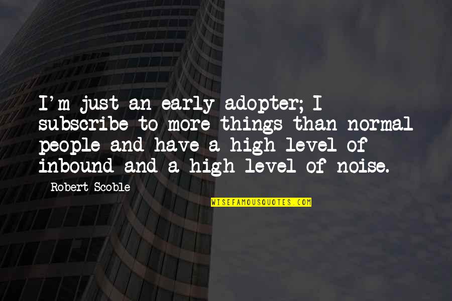 Early Adopter Quotes By Robert Scoble: I'm just an early adopter; I subscribe to