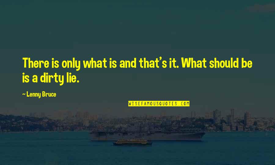 Early Adopters Quotes By Lenny Bruce: There is only what is and that's it.