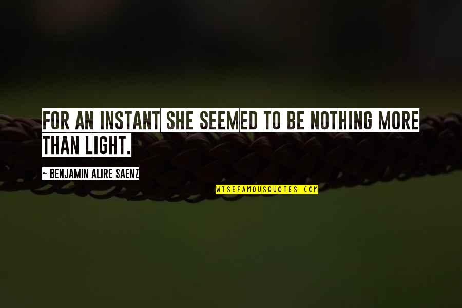 Early Bird Catches The Worm Quotes By Benjamin Alire Saenz: For an instant she seemed to be nothing Early Bird Catches The Worm Quotes By Benjamin Alire Saenz: For an instant she seemed to be nothing