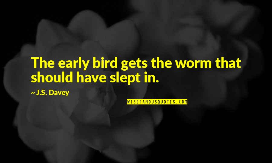 Early Bird Gets The Worm And Other Quotes By J.S. Davey: The early bird gets the worm that should
