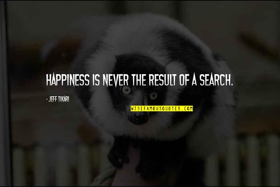 Early Birds Quotes By Jeff Tikari: Happiness is never the result of a search.