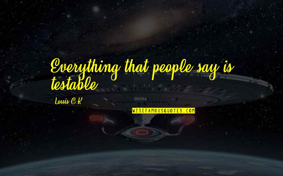 Early Birds Quotes By Louis C.K.: Everything that people say is testable.