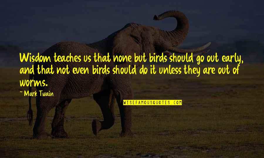 Early Birds Quotes By Mark Twain: Wisdom teaches us that none but birds should